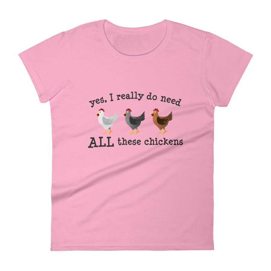 Yes I Really Do Need ALL These Chickens Women's T-shirt