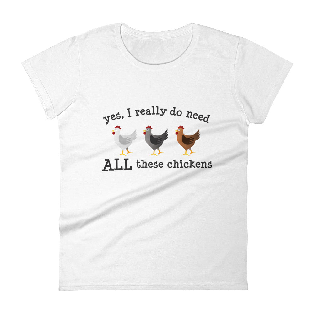Yes I Really Do Need ALL These Chickens Women's T-shirt